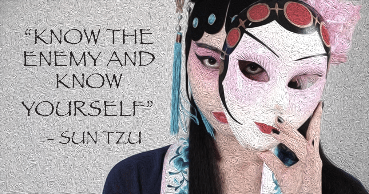 Know the enemy and know yourself - Sun Tzu